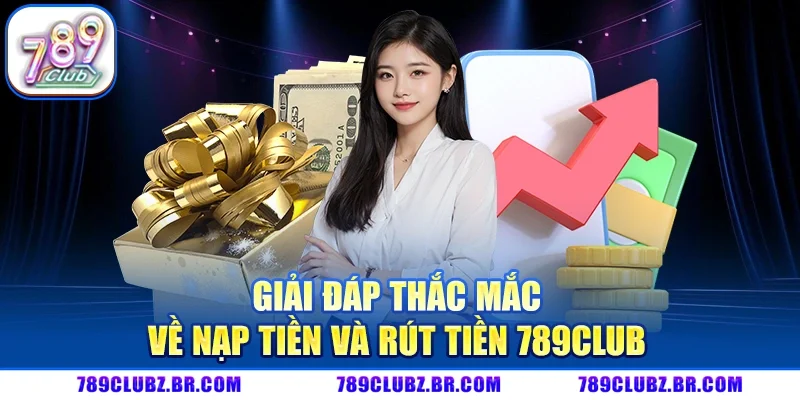 Giải đáp thắc mắc về nạp tiền và rút tiền 789CLUB