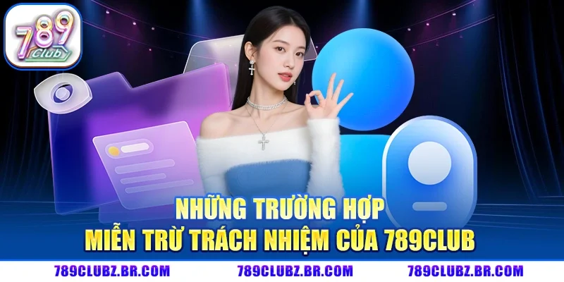 Những Trường Hợp Miễn Trừ Trách Nhiệm Của 789CLUB