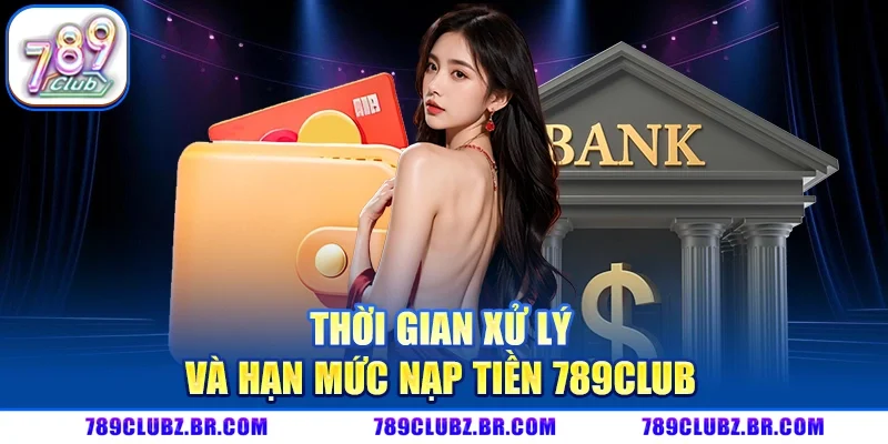 Thời Gian Xử Lý Và Hạn Mức Nạp Tiền 789CLUB